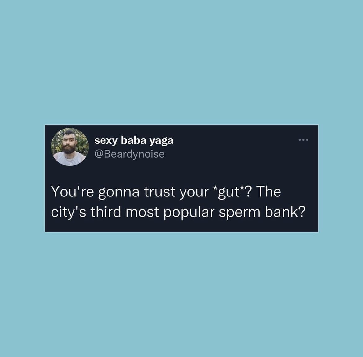 This meme is a screenshot of a tweet that asks a rhetorical question, poking fun at the idea that someone's trust in their gut is so strong that they would trust the gut of the city's most populous area. The text reads: "You're gonna trust your gut? The city's third most popular sperm bank?"